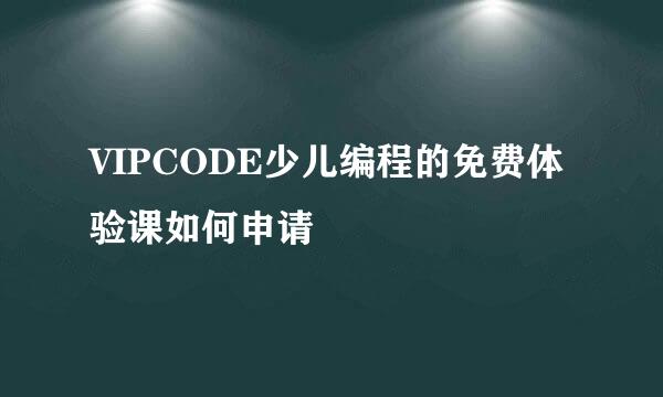 VIPCODE少儿编程的免费体验课如何申请