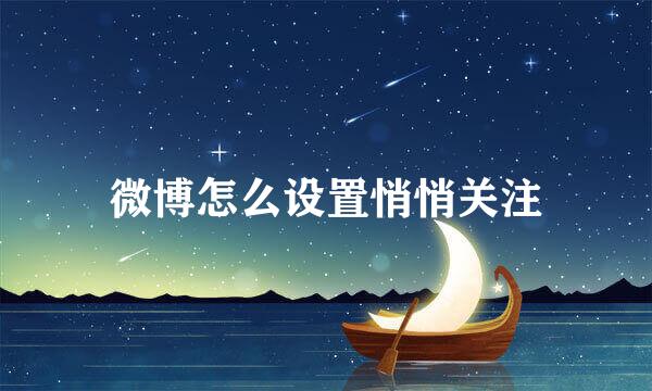 微博怎么设置悄悄关注
