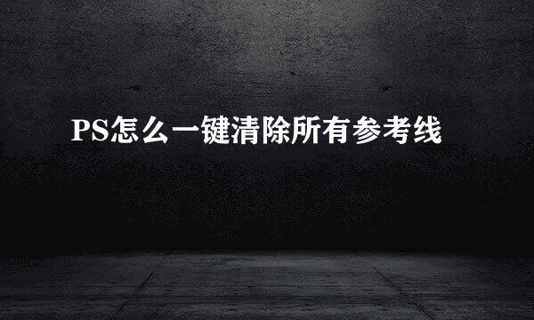 PS怎么一键清除所有参考线