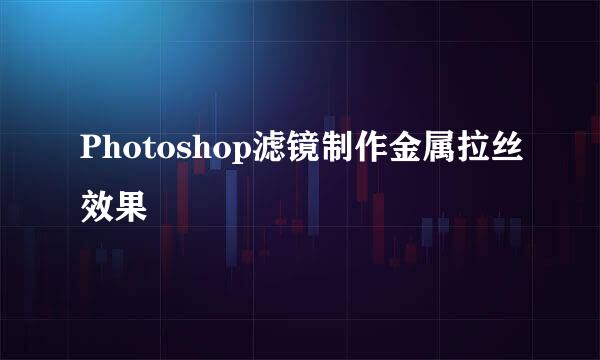 Photoshop滤镜制作金属拉丝效果