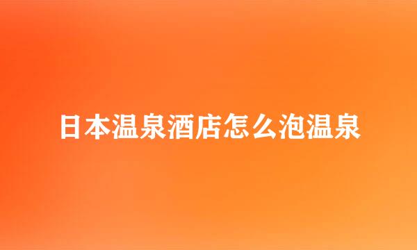 日本温泉酒店怎么泡温泉