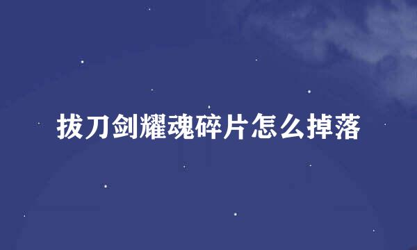 拔刀剑耀魂碎片怎么掉落