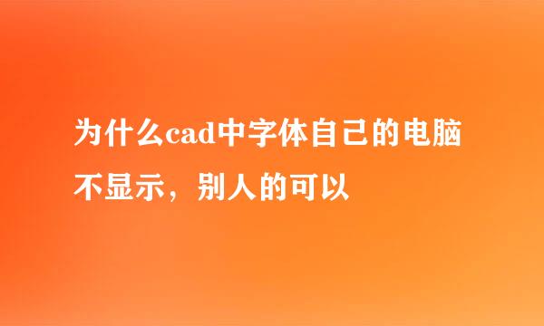 为什么cad中字体自己的电脑不显示，别人的可以