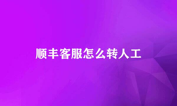 顺丰客服怎么转人工
