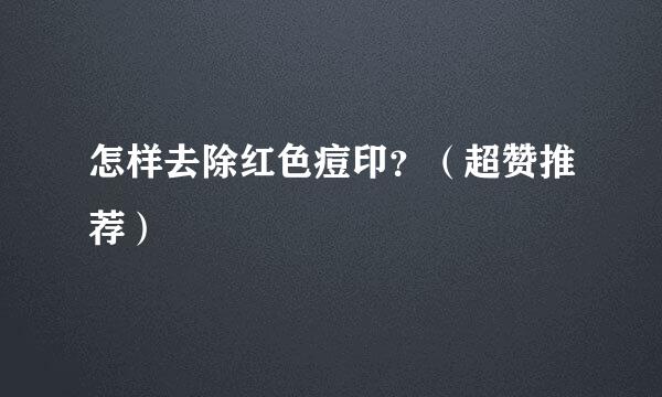 怎样去除红色痘印？（超赞推荐）
