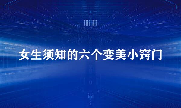 女生须知的六个变美小窍门
