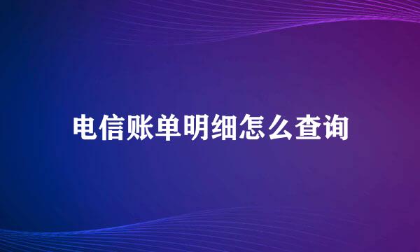 电信账单明细怎么查询