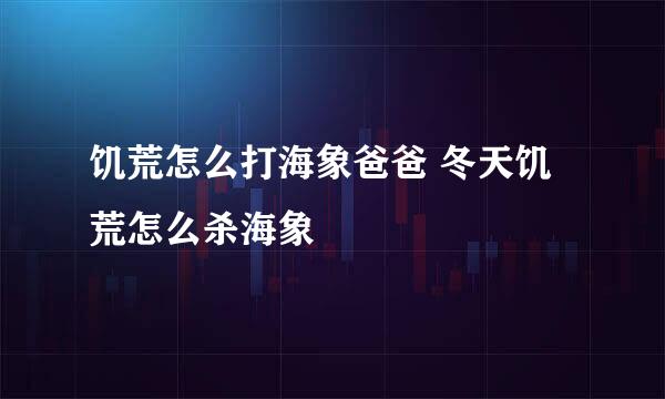 饥荒怎么打海象爸爸 冬天饥荒怎么杀海象