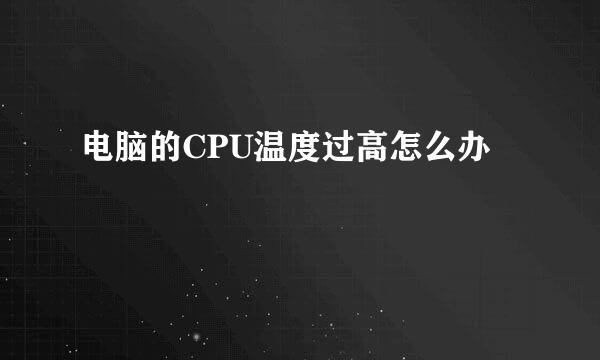 电脑的CPU温度过高怎么办
