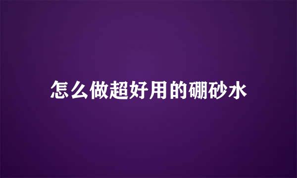 怎么做超好用的硼砂水
