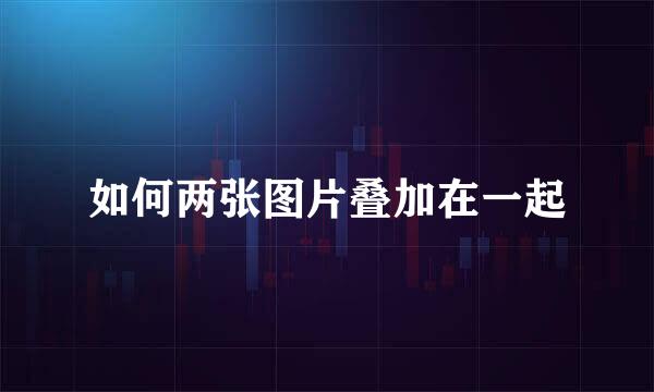 如何两张图片叠加在一起