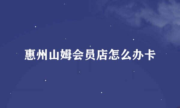 惠州山姆会员店怎么办卡