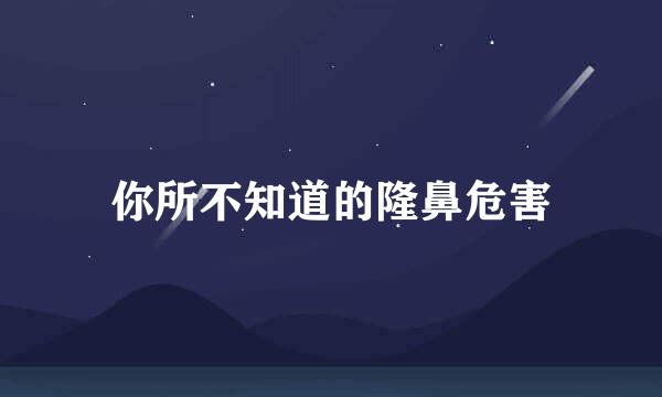 你所不知道的隆鼻危害