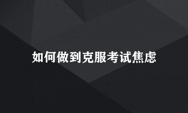 如何做到克服考试焦虑