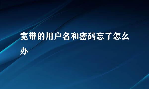 宽带的用户名和密码忘了怎么办