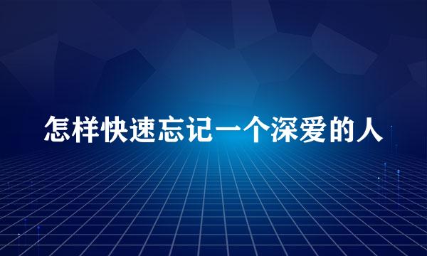 怎样快速忘记一个深爱的人