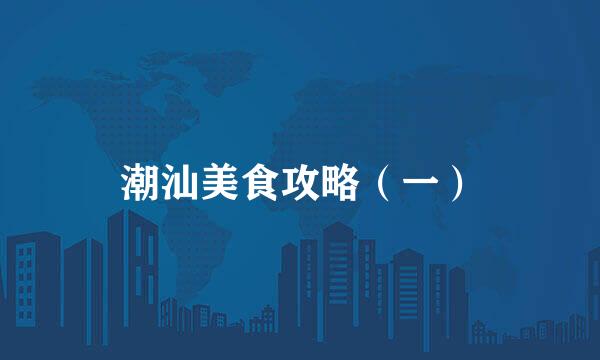 潮汕美食攻略（一）