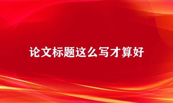 论文标题这么写才算好