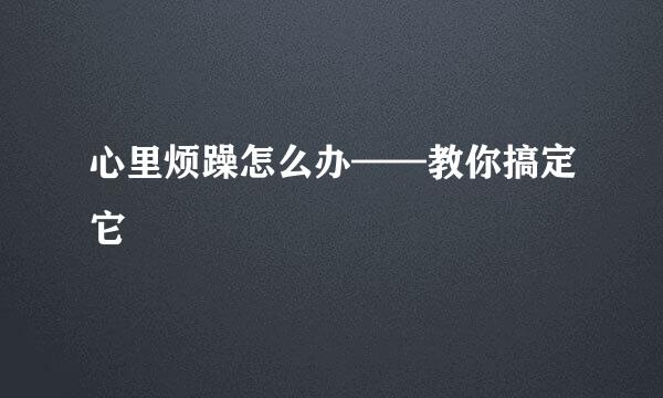心里烦躁怎么办——教你搞定它
