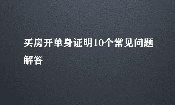 买房开单身证明10个常见问题解答