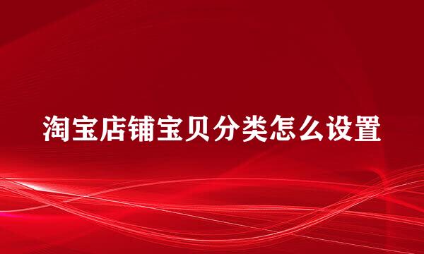 淘宝店铺宝贝分类怎么设置