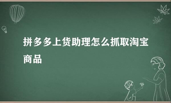 拼多多上货助理怎么抓取淘宝商品