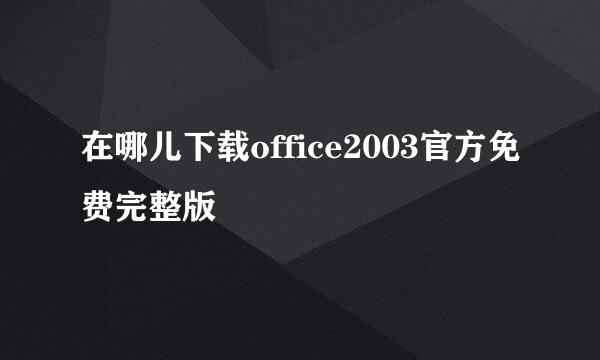 在哪儿下载office2003官方免费完整版