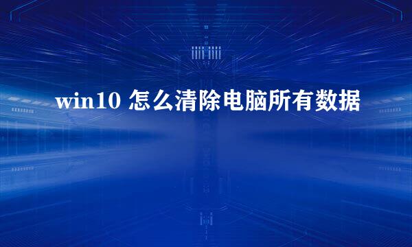 win10 怎么清除电脑所有数据