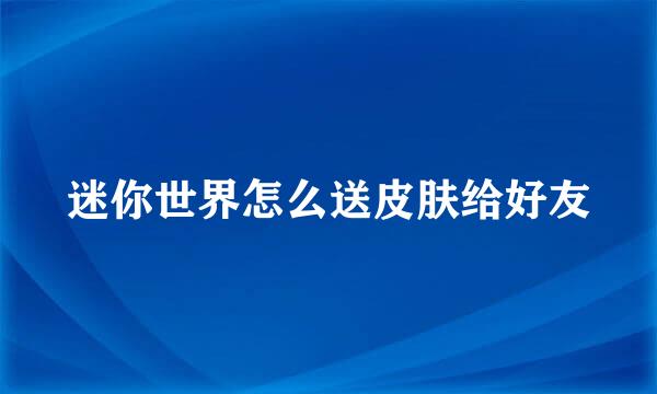 迷你世界怎么送皮肤给好友