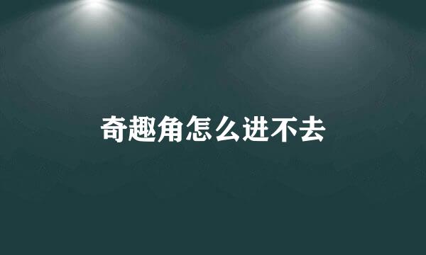 奇趣角怎么进不去