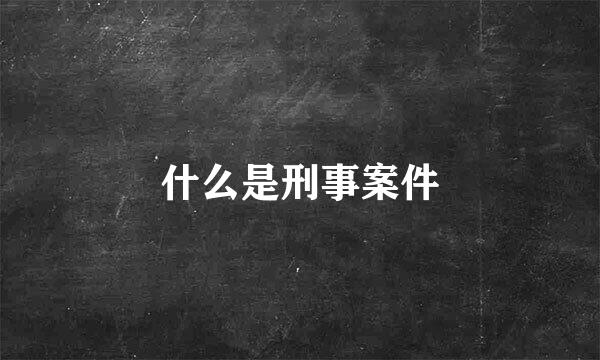 什么是刑事案件