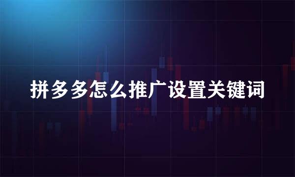 拼多多怎么推广设置关键词