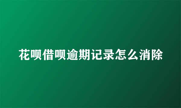 花呗借呗逾期记录怎么消除