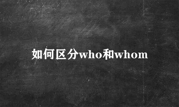 如何区分who和whom