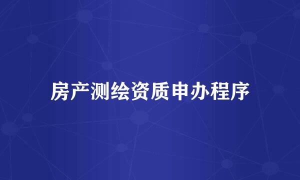 房产测绘资质申办程序