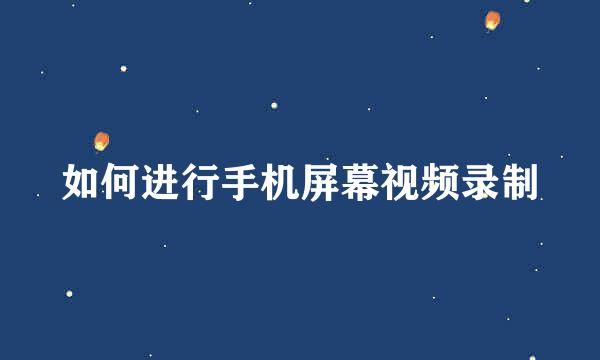 如何进行手机屏幕视频录制