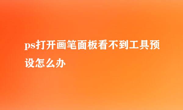 ps打开画笔面板看不到工具预设怎么办