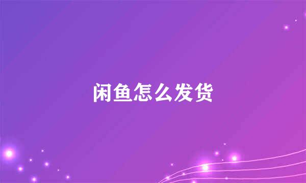 闲鱼怎么发货