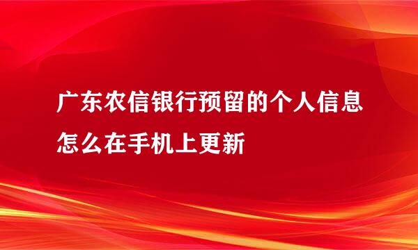 广东农信银行预留的个人信息怎么在手机上更新