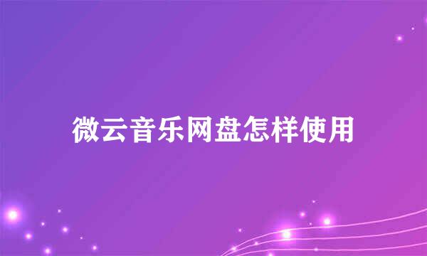 微云音乐网盘怎样使用