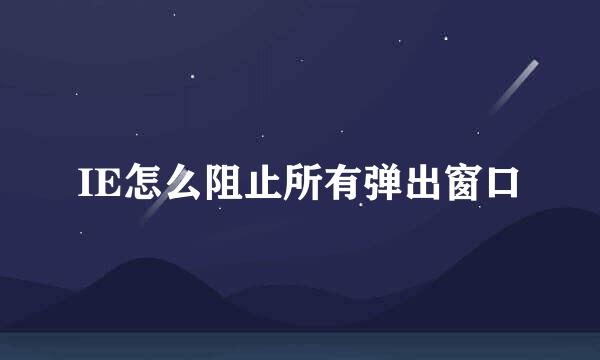 IE怎么阻止所有弹出窗口