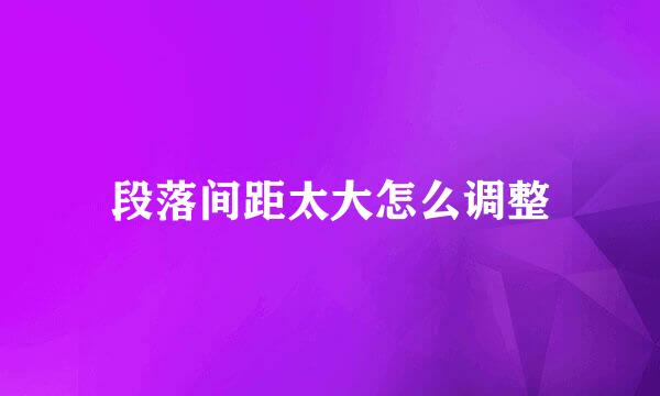 段落间距太大怎么调整