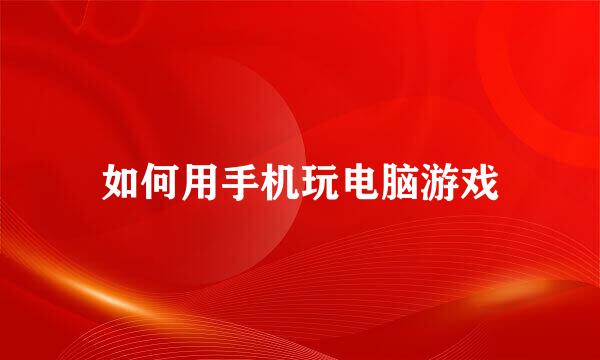 如何用手机玩电脑游戏