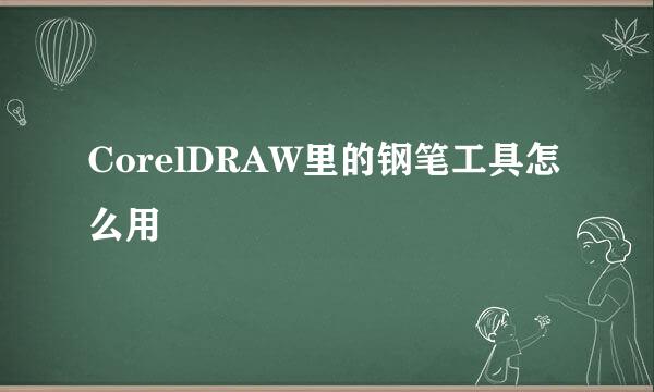 CorelDRAW里的钢笔工具怎么用