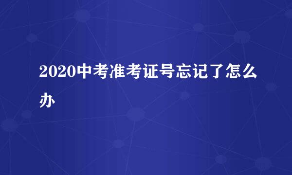 2020中考准考证号忘记了怎么办
