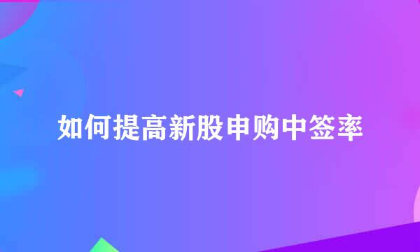 如何提高新股申购中签率