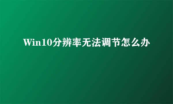 Win10分辨率无法调节怎么办