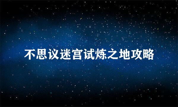 不思议迷宫试炼之地攻略