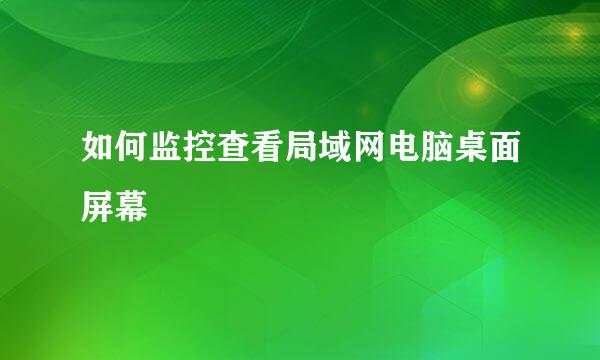 如何监控查看局域网电脑桌面屏幕