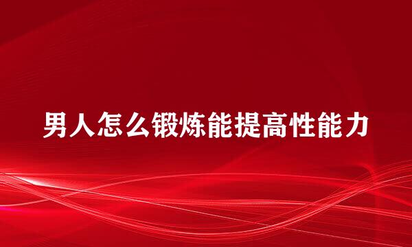 男人怎么锻炼能提高性能力